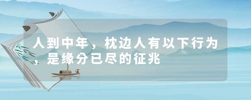 人到中年，枕边人有以下行为，是缘分已尽的征兆