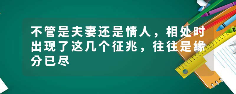 不管是夫妻还是情人，相处时出现了这几个征兆，往往是缘分已尽