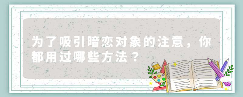 为了吸引暗恋对象的注意，你都用过哪些方法？