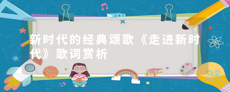 新时代的经典颂歌《走进新时代》歌词赏析