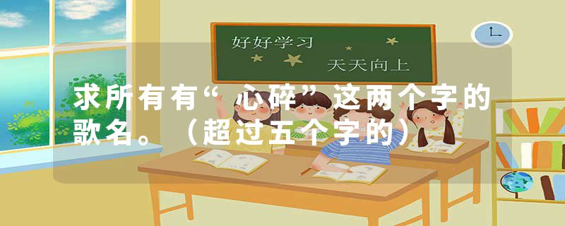 求所有有“心碎”这两个字的歌名。（超过五个字的）