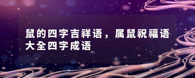 鼠的四字吉祥语，属鼠祝福语大全四字成语