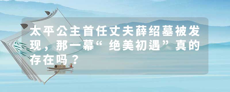 太平公主首任丈夫薛绍墓被发现，那一幕“绝美初遇”真的存在吗？