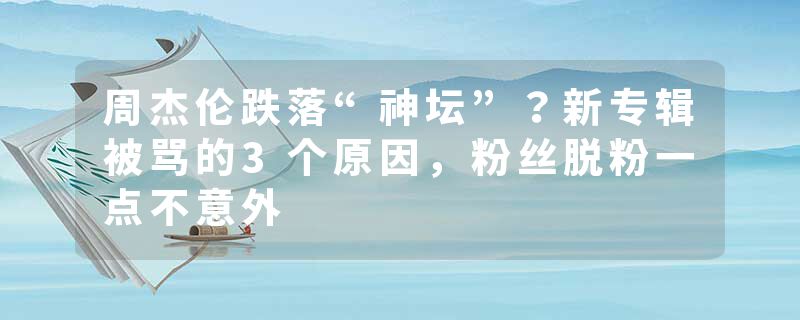 周杰伦跌落“神坛”？新专辑被骂的3个原因，粉丝脱粉一点不意外