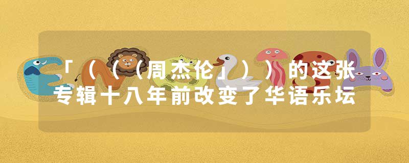 「（（（周杰伦」））的这张专辑十八年前改变了华语乐坛