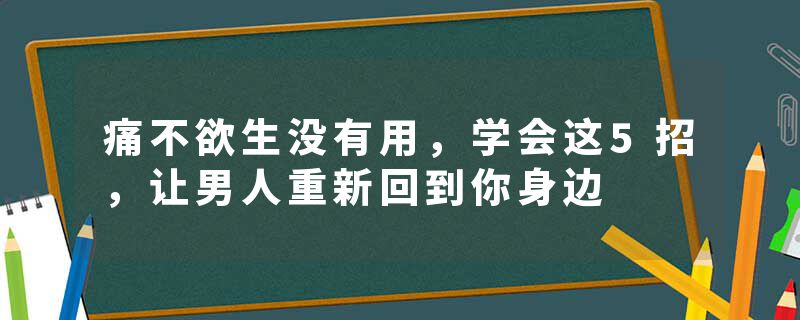 痛不欲生没有用，学会这5招，让男人重新回到你身边
