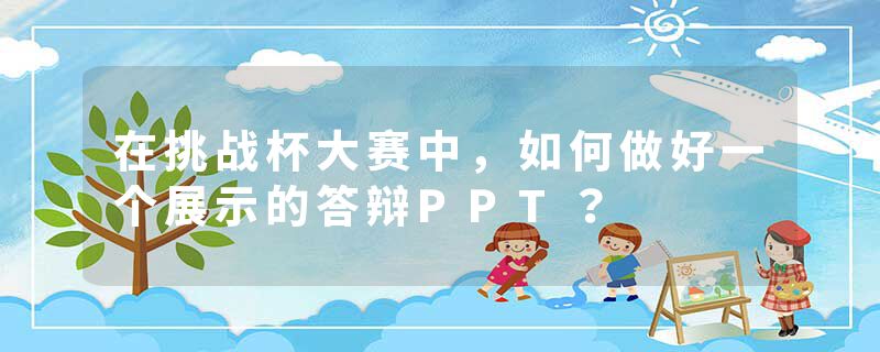 在挑战杯大赛中，如何做好一个展示的答辩PPT？
