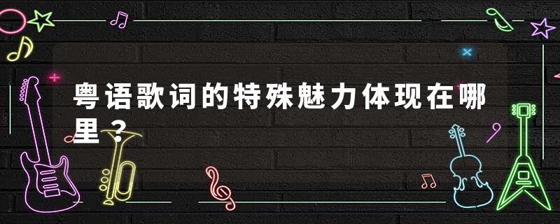 粤语歌词的特殊魅力体现在哪里？