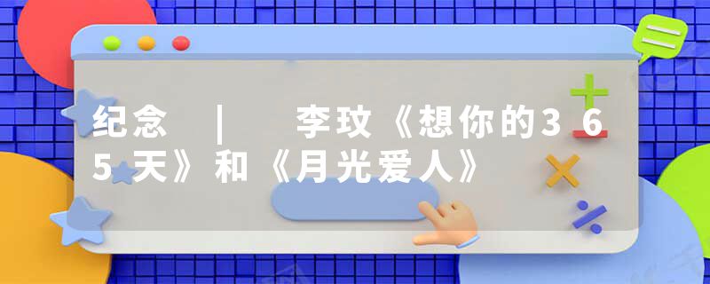 纪念 | 李玟《想你的365天》和《月光爱人》