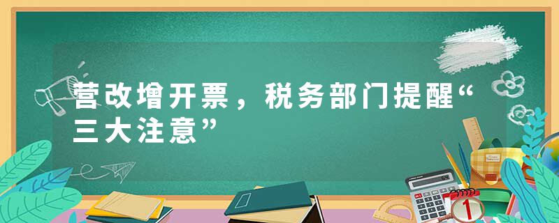 营改增开票，税务部门提醒“三大注意”