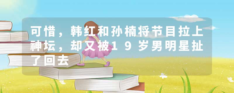 可惜，韩红和孙楠将节目拉上神坛，却又被19岁男明星扯了回去