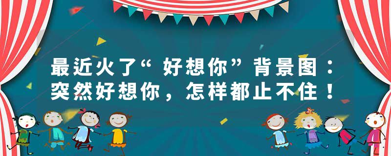 最近火了“好想你”背景图：突然好想你，怎样都止不住！