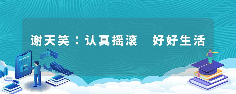 谢天笑：认真摇滚 好好生活