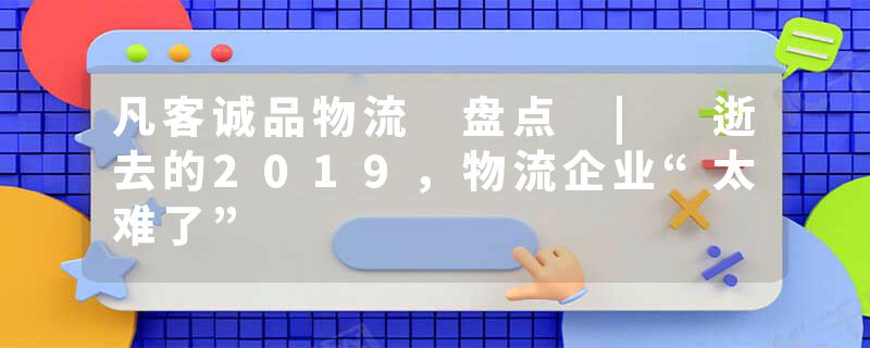 凡客诚品物流 盘点 | 逝去的2019，物流企业“太难了”