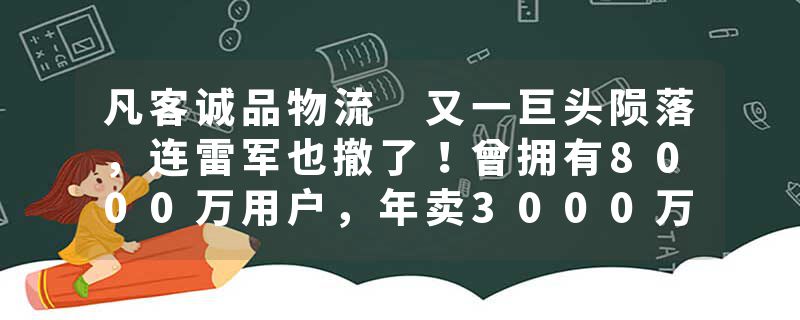 凡客诚品物流 又一巨头陨落，连雷军也撤了！曾拥有8000万用户，年卖3000万件