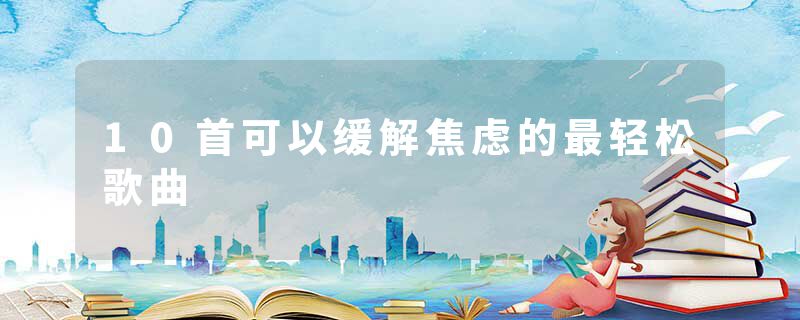 10首可以缓解焦虑的最轻松歌曲