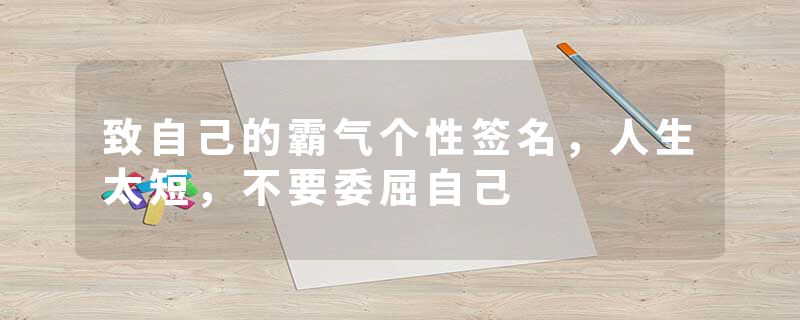 致自己的霸气个性签名，人生太短，不要委屈自己
