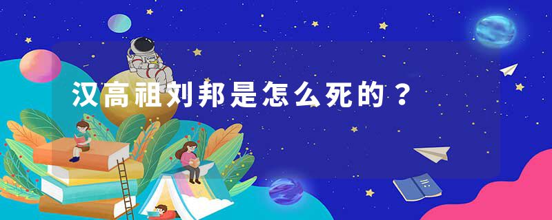 汉高祖刘邦是怎么死的？