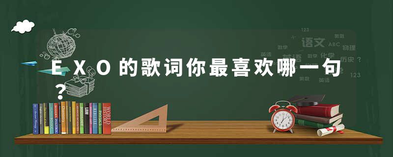 EXO的歌词你最喜欢哪一句？