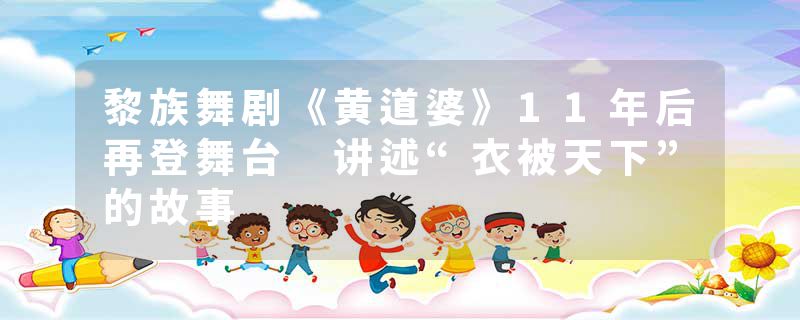 黎族舞剧《黄道婆》11年后再登舞台 讲述“衣被天下”的故事