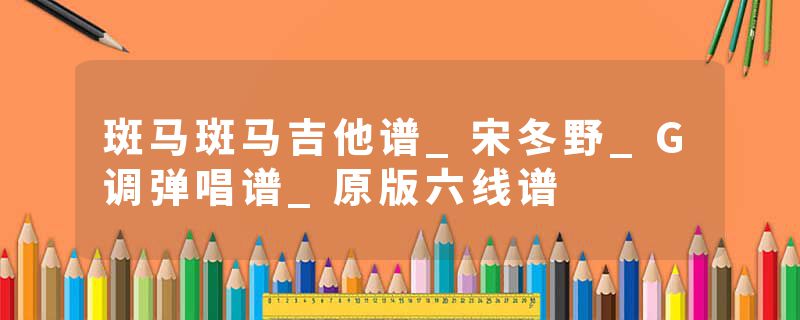 斑马斑马吉他谱_宋冬野_G调弹唱谱_原版六线谱