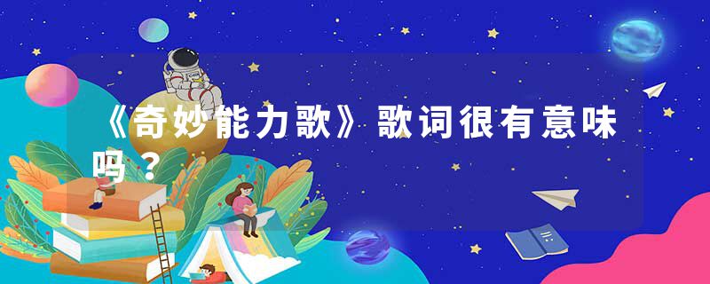 《奇妙能力歌》歌词很有意味吗？
