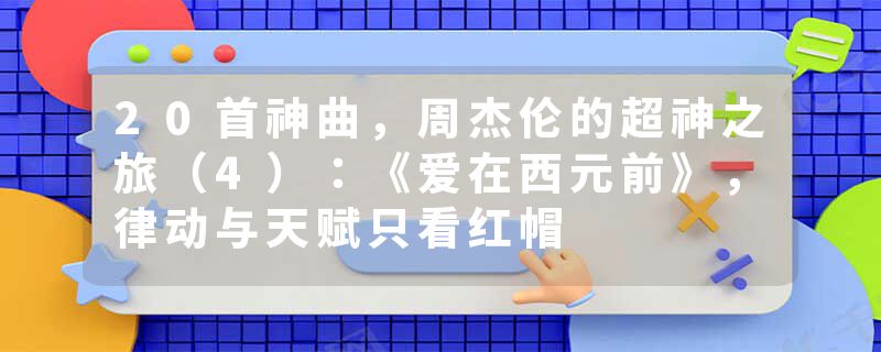 20首神曲，周杰伦的超神之旅（4）：《爱在西元前》，律动与天赋只看红帽