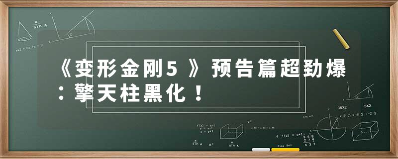 《变形金刚5》预告篇超劲爆：擎天柱黑化！