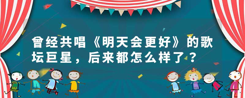 曾经共唱《明天会更好》的歌坛巨星，后来都怎么样了？