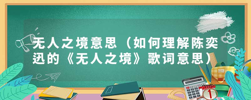 无人之境意思（如何理解陈奕迅的《无人之境》歌词意思）