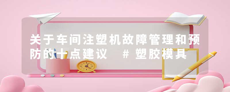 关于车间注塑机故障管理和预防的十点建议 #塑胶模具