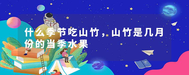 什么季节吃山竹，山竹是几月份的当季水果