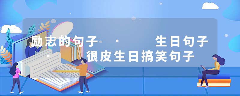 励志的句子 ·  生日句子 ·  很皮生日搞笑句子