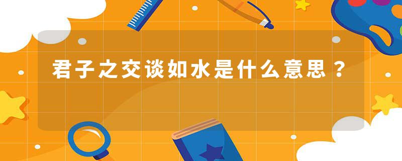 君子之交谈如水是什么意思？
