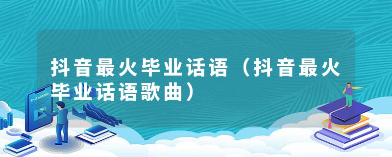 抖音最火毕业话语（抖音最火毕业话语歌曲）