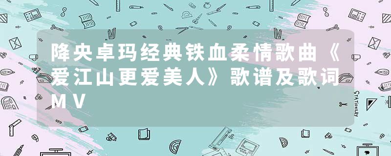 降央卓玛经典铁血柔情歌曲《爱江山更爱美人》歌谱及歌词MV