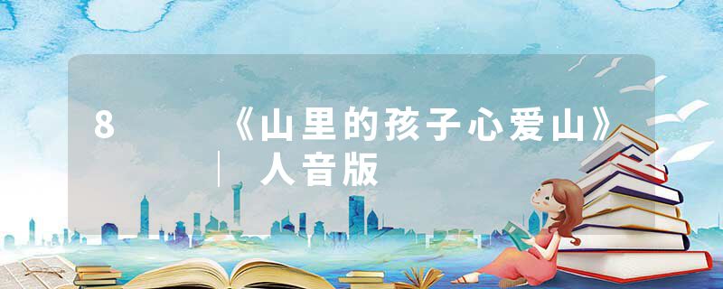 8  《山里的孩子心爱山》   ︳人音版
