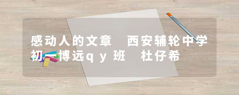 感动人的文章 西安辅轮中学初一博远qy班 杜仔希
