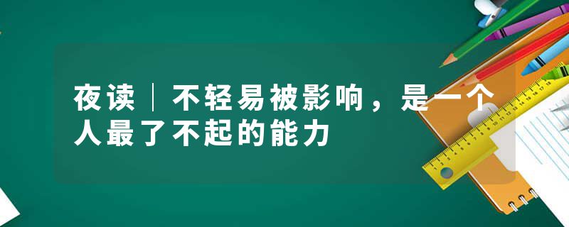 夜读｜不轻易被影响，是一个人最了不起的能力