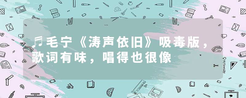♬毛宁《涛声依旧》吸毒版，歌词有味，唱得也很像