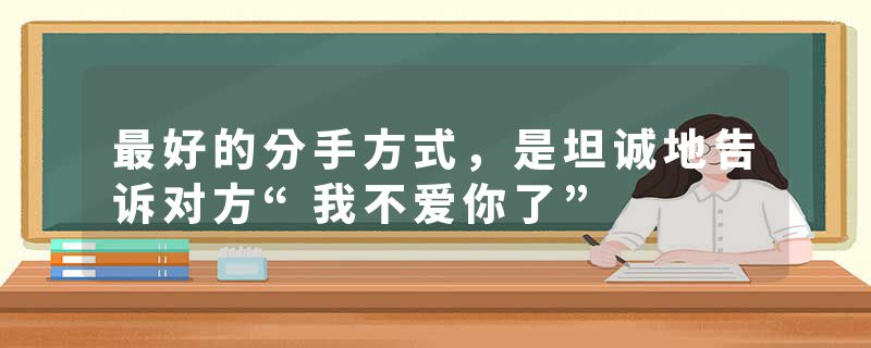 最好的分手方式，是坦诚地告诉对方“我不爱你了”