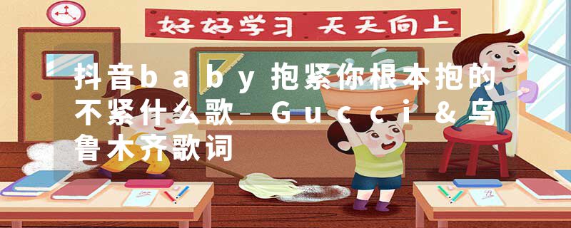 抖音baby抱紧你根本抱的不紧什么歌 Gucci&乌鲁木齐歌词