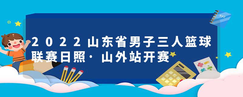 2022山东省男子三人篮球联赛日照·山外站开赛