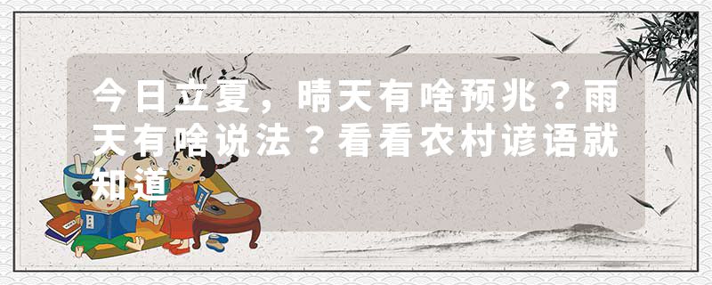 今日立夏，晴天有啥预兆？雨天有啥说法？看看农村谚语就知道