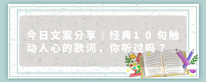 今日文案分享‖经典10句触动人心的歌词，你听过吗？