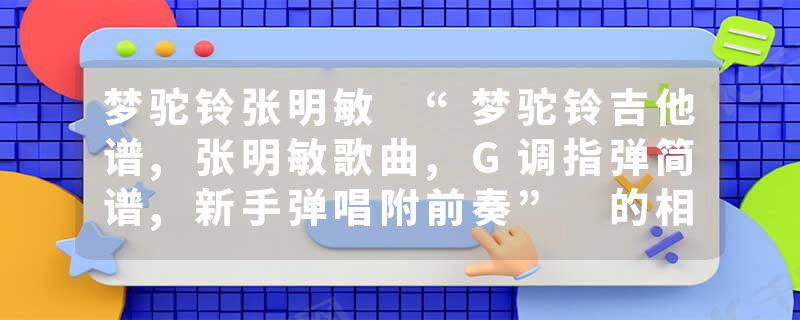 梦驼铃张明敏 “梦驼铃吉他谱,张明敏歌曲,G调指弹简谱,新手弹唱附前奏” 的相关文章