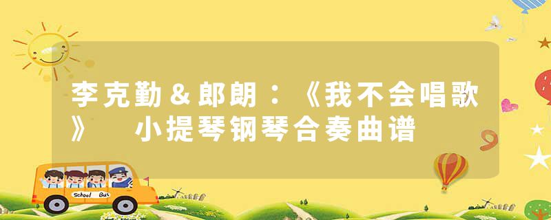 李克勤＆郎朗：《我不会唱歌》 小提琴钢琴合奏曲谱