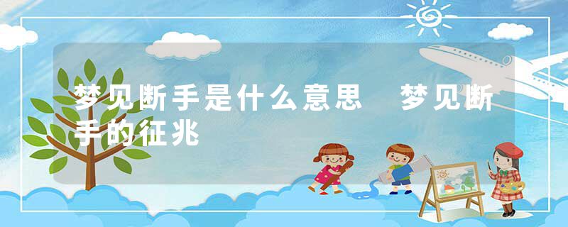 梦见断手是什么意思 梦见断手的征兆