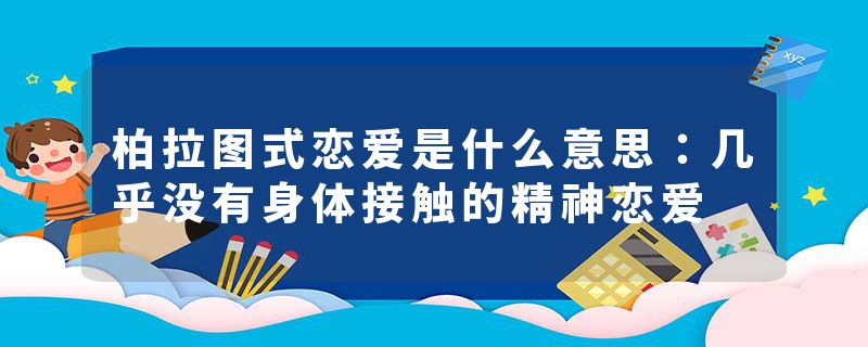 柏拉图式恋爱是什么意思：几乎没有身体接触的精神恋爱