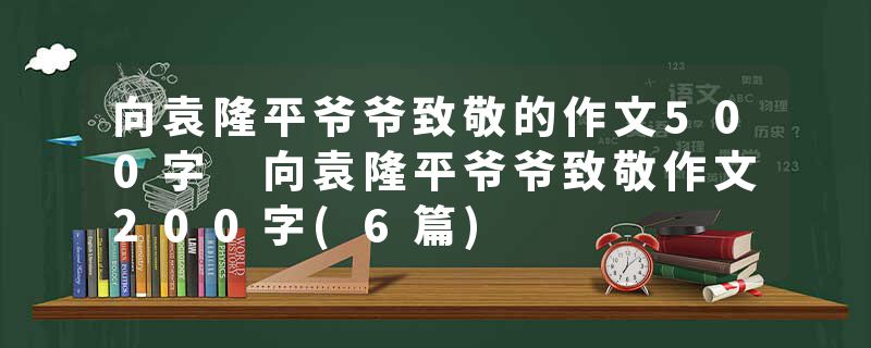 向袁隆平爷爷致敬的作文500字 向袁隆平爷爷致敬作文200字(6篇)